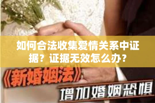 如何合法收集爱情关系中证据？证据无效怎么办？