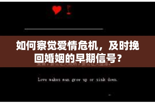 如何察觉爱情危机，及时挽回婚姻的早期信号？