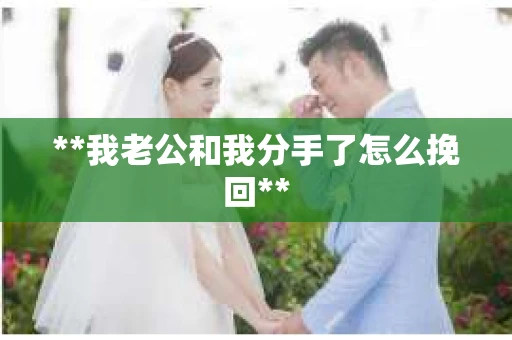 **我老公和我分手了怎么挽回**