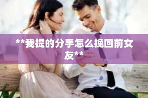 **我提的分手怎么挽回前女友**