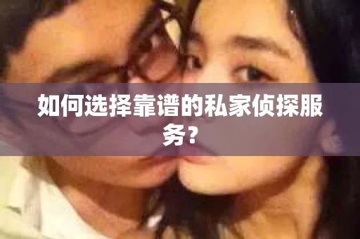 如何选择靠谱的私家侦探服务？