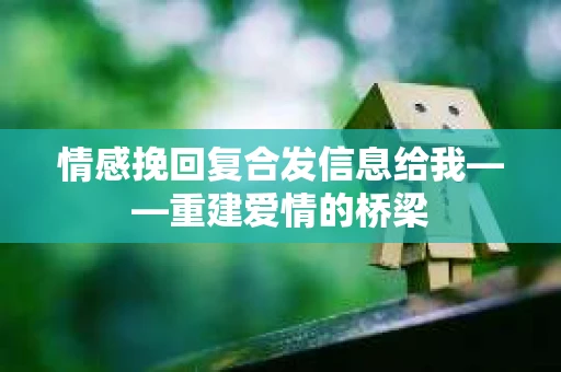 情感挽回复合发信息给我——重建爱情的桥梁