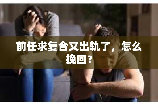 前任求复合又出轨了，怎么挽回？