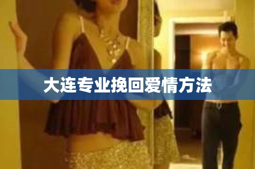 大连专业挽回爱情方法