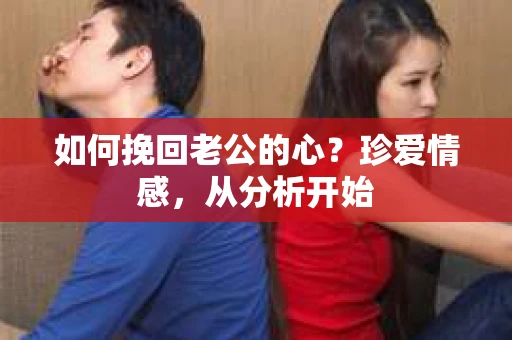如何挽回老公的心？珍爱情感，从分析开始
