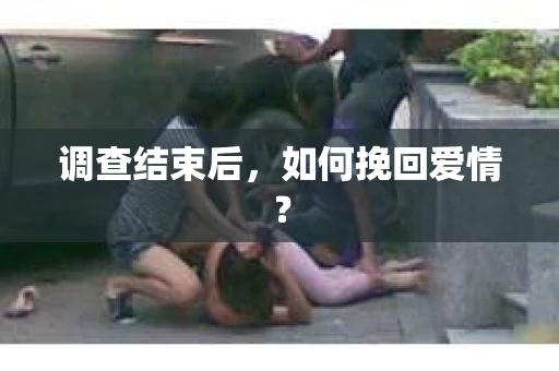 调查结束后，如何挽回爱情？