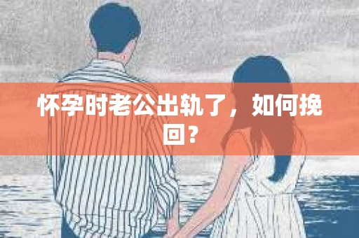 怀孕时老公出轨了，如何挽回？