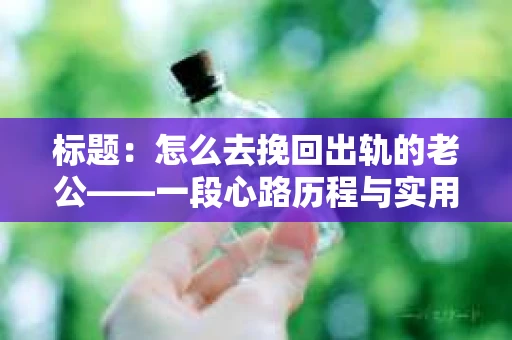 标题：怎么去挽回出轨的老公——一段心路历程与实用建议