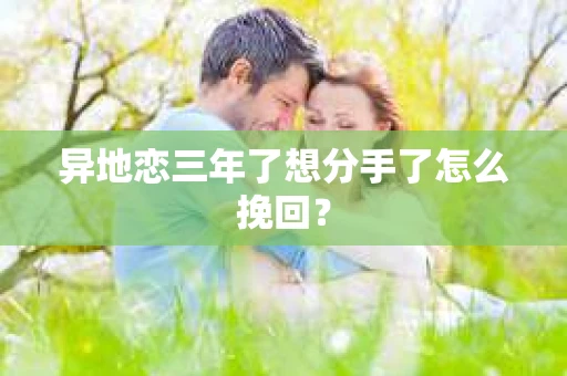 异地恋三年了想分手了怎么挽回？