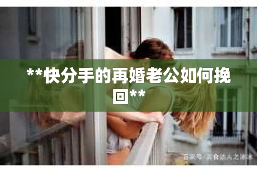 **快分手的再婚老公如何挽回**