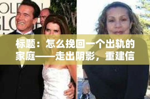 标题：怎么挽回一个出轨的家庭——走出阴影，重建信任之路