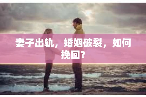 妻子出轨，婚姻破裂，如何挽回？
