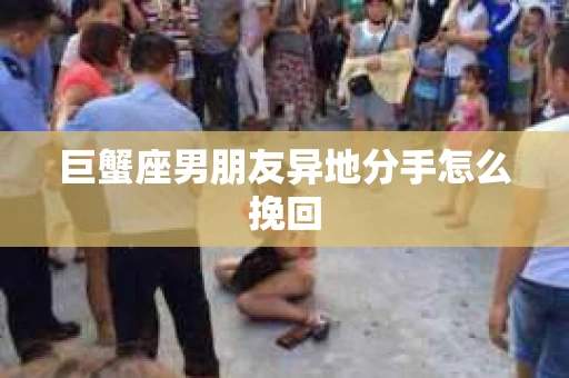 巨蟹座男朋友异地分手怎么挽回
