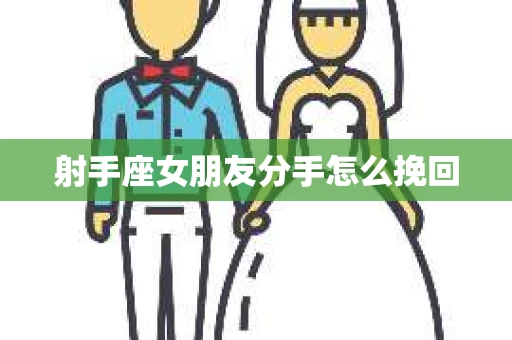 射手座女朋友分手怎么挽回