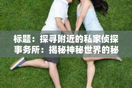 标题：探寻附近的私家侦探事务所：揭秘神秘世界的秘密通道