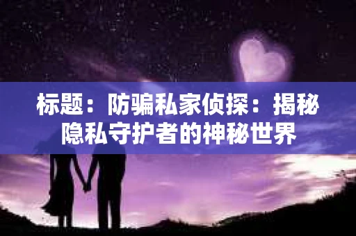 标题：防骗私家侦探：揭秘隐私守护者的神秘世界