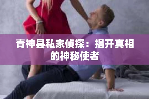 青神县私家侦探：揭开真相的神秘使者