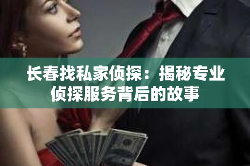 长春找私家侦探：揭秘专业侦探服务背后的故事