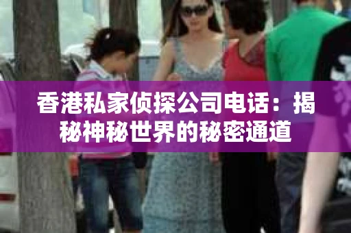 香港私家侦探公司电话：揭秘神秘世界的秘密通道