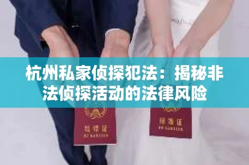 杭州私家侦探犯法：揭秘非法侦探活动的法律风险