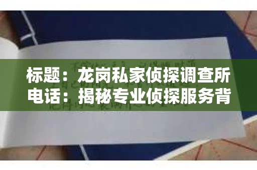 标题：龙岗私家侦探调查所电话：揭秘专业侦探服务背后的故事
