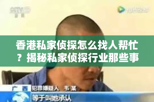 香港私家侦探怎么找人帮忙？揭秘私家侦探行业那些事儿
