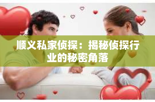 顺义私家侦探：揭秘侦探行业的秘密角落