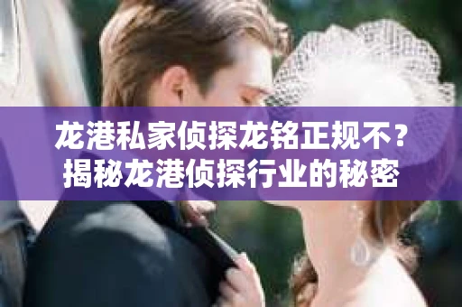 龙港私家侦探龙铭正规不？揭秘龙港侦探行业的秘密