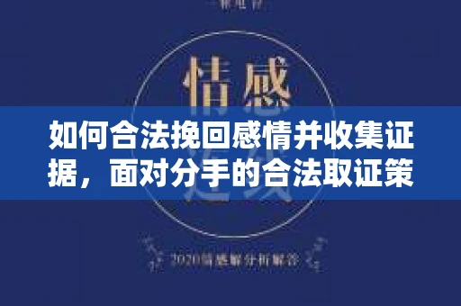如何合法挽回感情并收集证据,面对分手的合法取证策略 如何合法挽回感情并收集证据,面对分手的合法取证策略