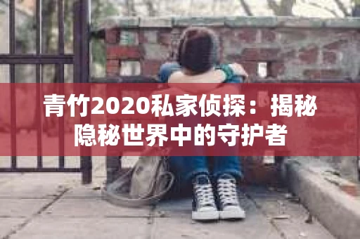 青竹2020私家侦探：揭秘隐秘世界中的守护者