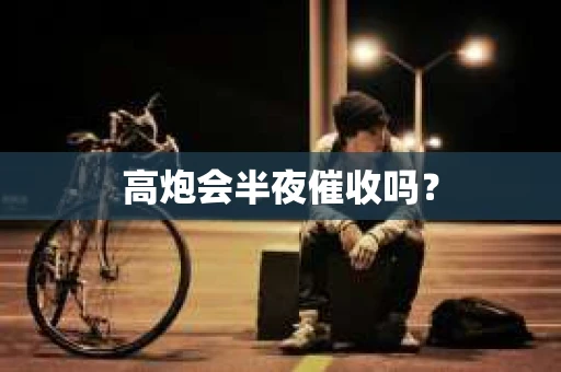 高炮会半夜催收吗？