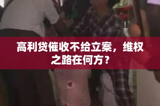 高利贷催收不给立案，维权之路在何方？