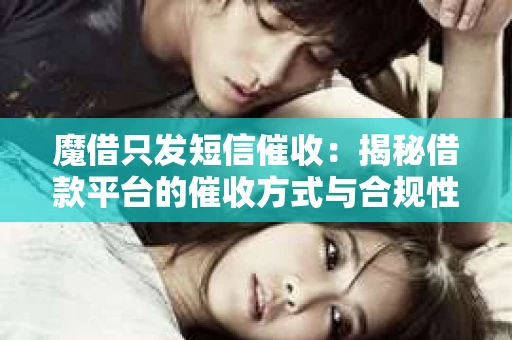 魔借只发短信催收：揭秘借款平台的催收方式与合规性