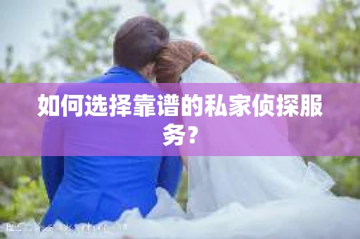 如何选择靠谱的私家侦探服务？