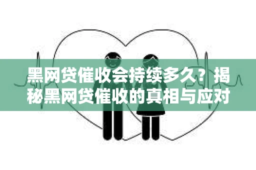 黑网贷催收会持续多久？揭秘黑网贷催收的真相与应对策略