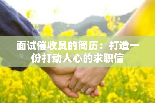 面试催收员的简历：打造一份打动人心的求职信
