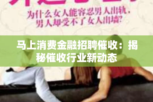 马上消费金融招聘催收：揭秘催收行业新动态
