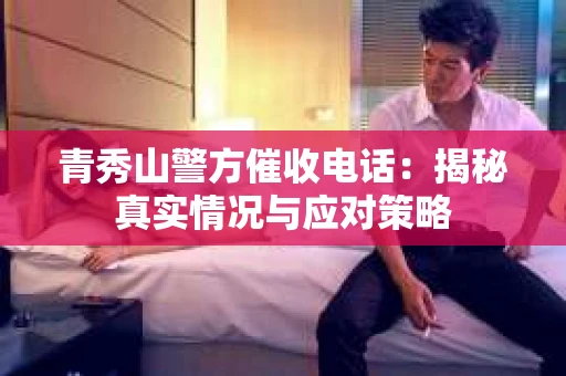 青秀山警方催收电话：揭秘真实情况与应对策略