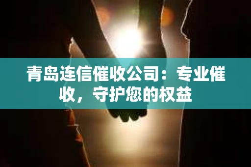 青岛连信催收公司：专业催收，守护您的权益