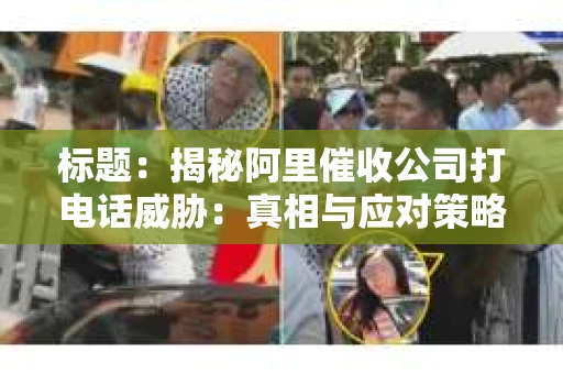 标题：揭秘阿里催收公司打电话威胁：真相与应对策略