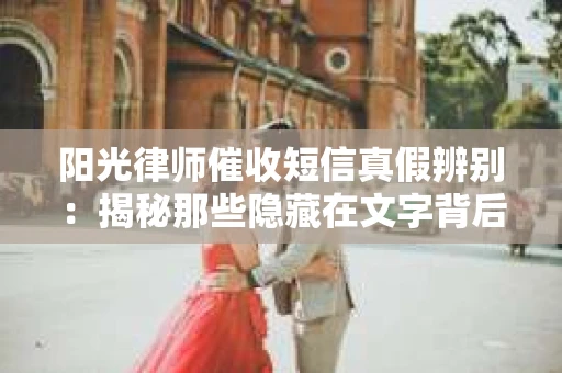 阳光律师催收短信真假辨别：揭秘那些隐藏在文字背后的秘密