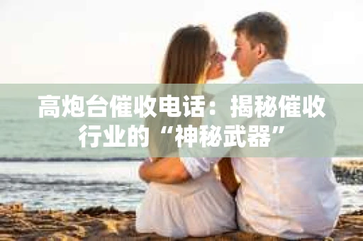 高炮台催收电话：揭秘催收行业的“神秘武器”