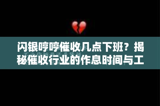 闪银哼哼催收几点下班？揭秘催收行业的作息时间与工作状态