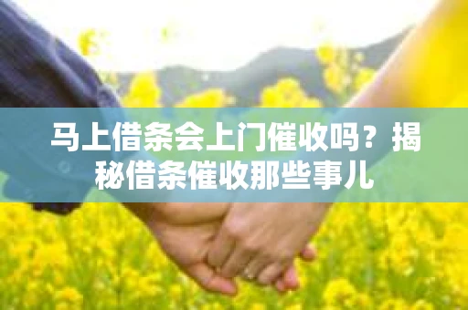 马上借条会上门催收吗？揭秘借条催收那些事儿