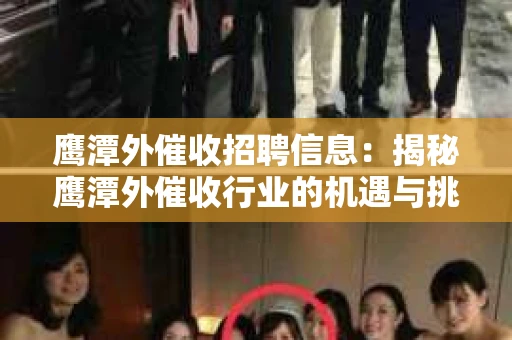 鹰潭外催收招聘信息：揭秘鹰潭外催收行业的机遇与挑战