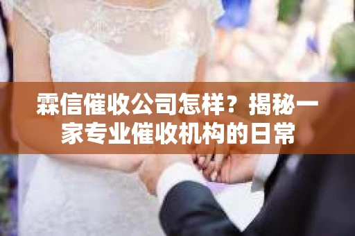 霖信催收公司怎样？揭秘一家专业催收机构的日常