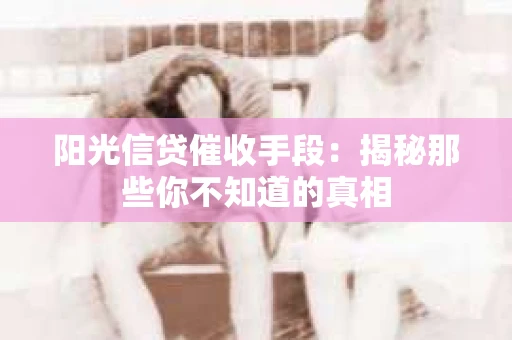 阳光信贷催收手段：揭秘那些你不知道的真相