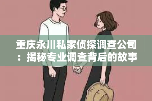 重庆永川私家侦探调查公司：揭秘专业调查背后的故事