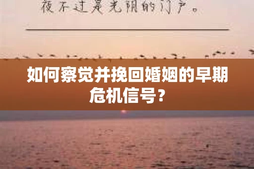 如何察觉并挽回婚姻的早期危机信号？