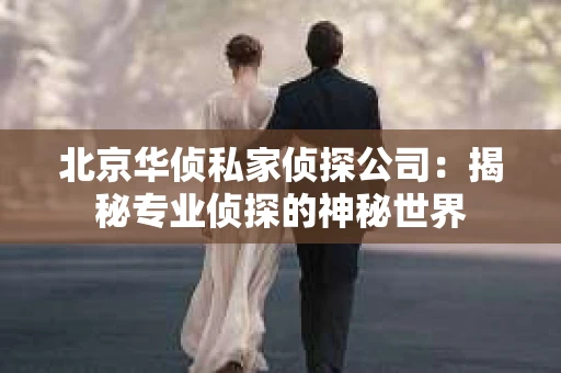 北京华侦私家侦探公司：揭秘专业侦探的神秘世界